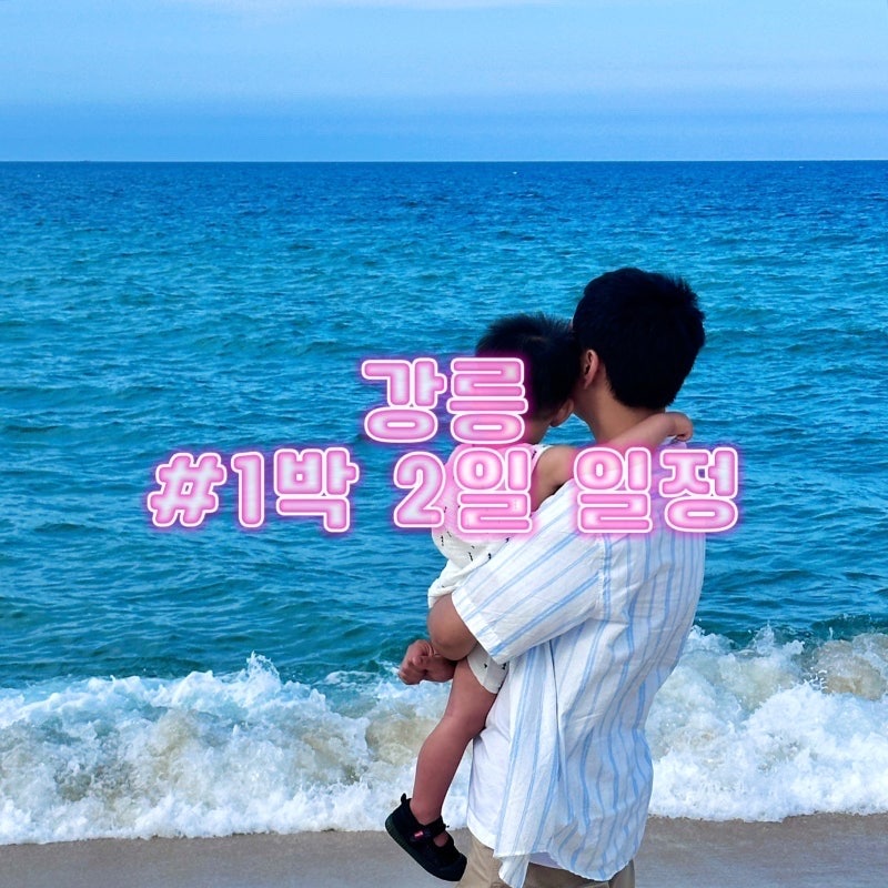 18개월 아이랑 강릉여행 1박 2일 일정 후기💙